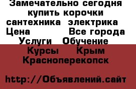 Замечательно сегодня купить корочки сантехника, электрика › Цена ­ 2 000 - Все города Услуги » Обучение. Курсы   . Крым,Красноперекопск